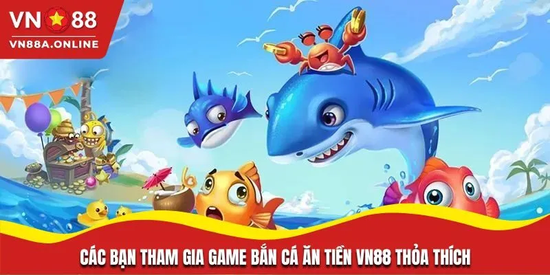 Các bạn tham gia game bắn cá ăn tiền VN88 thỏa thích