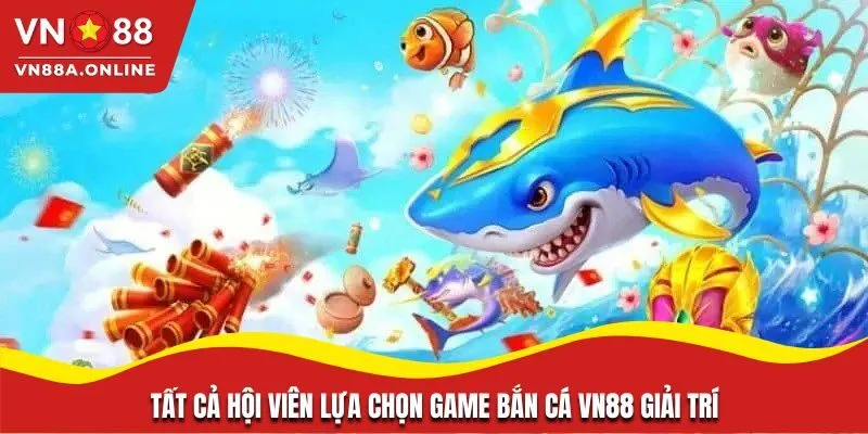 Tất cả hội viên lựa chọn game bắn cá VN88 giải trí