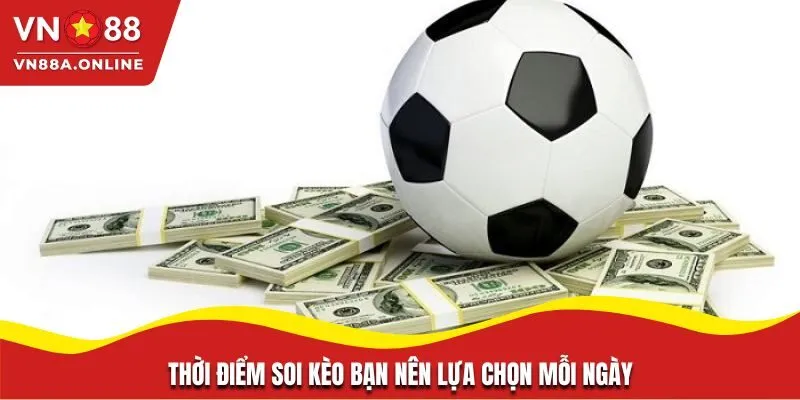 Thời điểm soi kèo bạn nên lựa chọn mỗi ngày