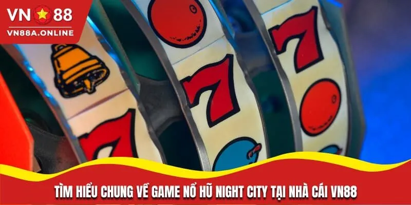 Tìm hiểu chung về game nổ hũ Night City tại nhà cái VN88