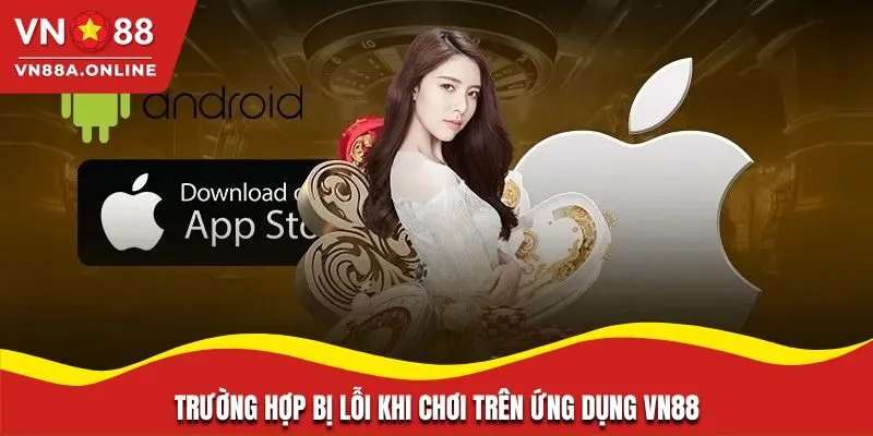 Trường hợp bị lỗi khi chơi trên ứng dụng VN88