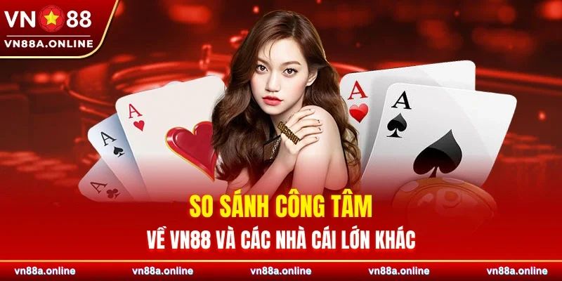 So sánh công tâm về VN88 và các nhà cái lớn khác
